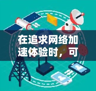 在追求网络加速体验时，可靠性和安全性是关键因素。以下是一些可靠网络加速工具和方法，帮助你获得更好的网络加速体验