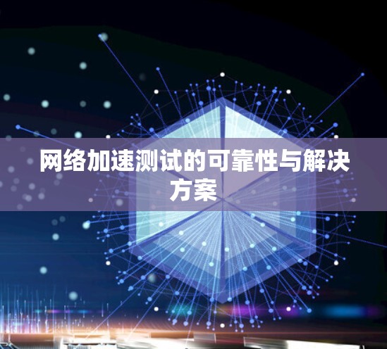 网络加速测试的可靠性与解决方案