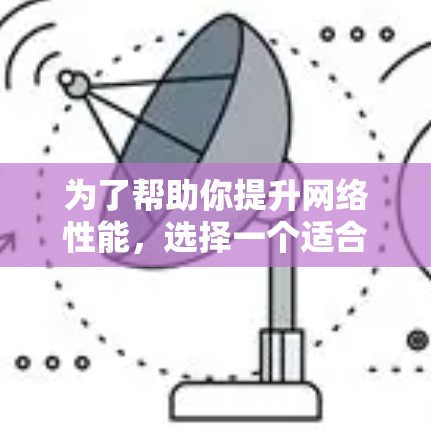 为了帮助你提升网络性能，选择一个适合的网络加速工具，以下是一些推荐的选项