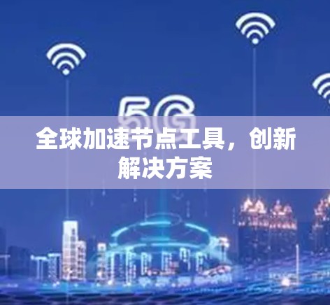 全球加速节点工具，创新解决方案
