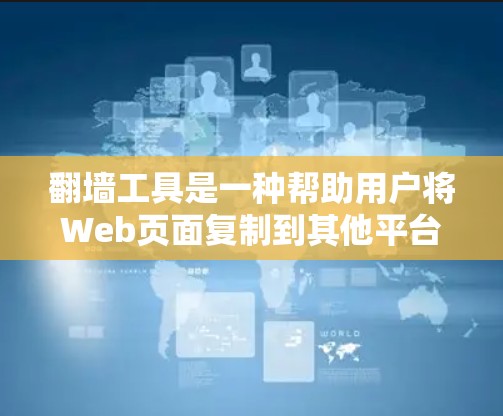 翻墙工具是一种帮助用户将Web页面复制到其他平台的工具。以下是一些常见的翻墙工具推荐，涵盖了网页翻墙、手机应用翻墙、电脑网站翻墙等多种类型