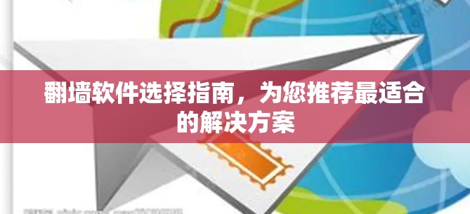 翻墙软件选择指南，为您推荐最适合的解决方案