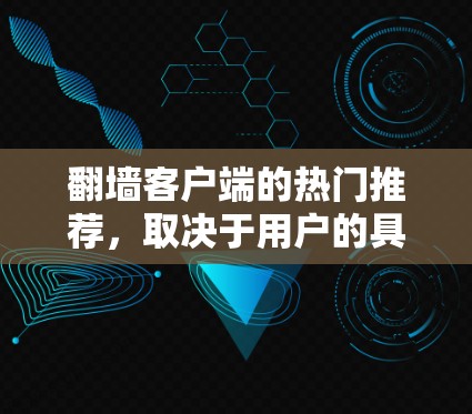 翻墙客户端的热门推荐，取决于用户的具体需求和偏好。以下是一些综合考虑后可能的热门推荐