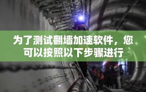 为了测试翻墙加速软件，您可以按照以下步骤进行