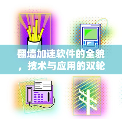 翻墙加速软件的全貌，技术与应用的双轮驱动