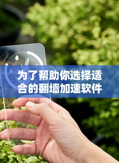 为了帮助你选择适合的翻墙加速软件，以下是一些步骤性的建议