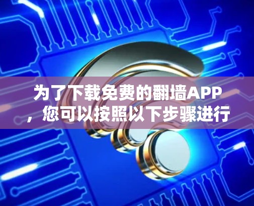 为了下载免费的翻墙APP，您可以按照以下步骤进行