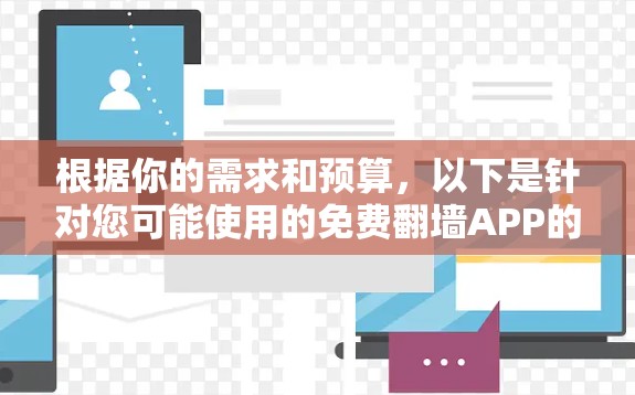 根据你的需求和预算，以下是针对您可能使用的免费翻墙APP的评估