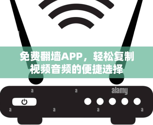 免费翻墙APP，轻松复制视频音频的便捷选择