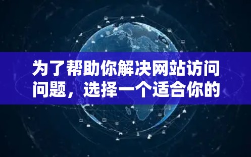 为了帮助你解决网站访问问题，选择一个适合你的免费翻墙工具，以下是一些推荐，涵盖了功能、价格、支持和适用场景