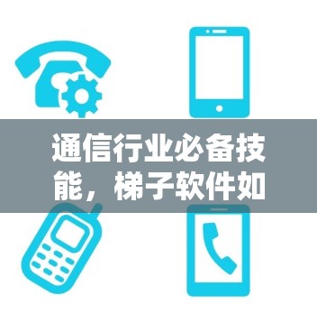通信行业必备技能，梯子软件如何成为你的必备工具？