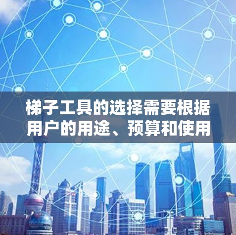 梯子工具的选择需要根据用户的用途、预算和使用需求进行综合考虑。以下是一些推荐的梯子工具类型，供参考