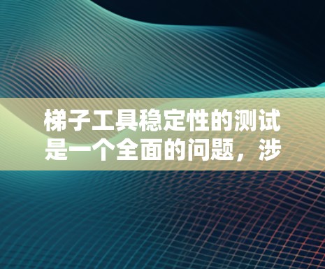 梯子工具稳定性的测试是一个全面的问题，涉及多个因素的综合分析。以下是基于以上思考的总结
