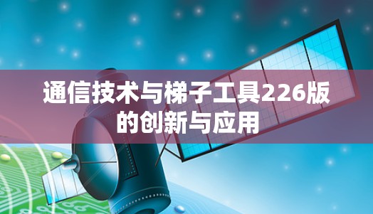 通信技术与梯子工具226版的创新与应用