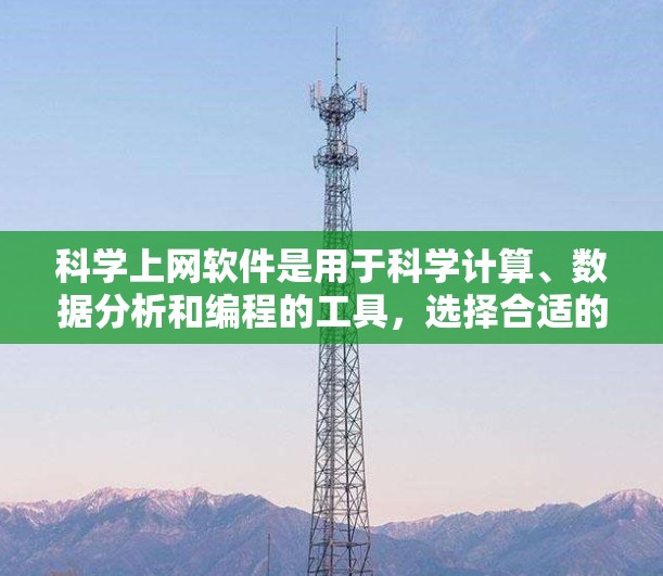 科学上网软件是用于科学计算、数据分析和编程的工具，选择合适的软件取决于具体需求和预算。以下是一些推荐的软件及其适用场景