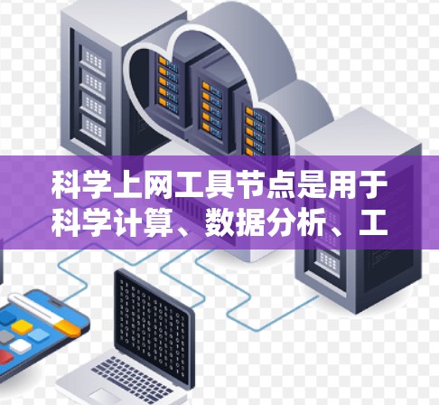 科学上网工具节点是用于科学计算、数据分析、工程设计和模拟的在线资源库。这些工具节点通过互联网或特定平台提供各种功能，如数值计算、数据可视化、模型构建等。以下是对这些工具节点的详细总结
