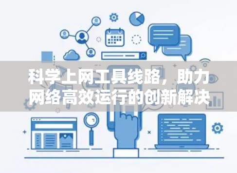 科学上网工具线路，助力网络高效运行的创新解决方案