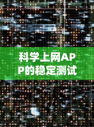 科学上网APP的稳定测试是一个系统性的过程，旨在确保应用在各种环境下都能稳定运行并提供良好的用户体验。以下是对该过程的详细总结