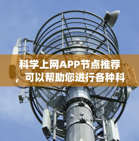 科学上网APP节点推荐，可以帮助您进行各种科学计算和学习。以下是一些推荐的工具和资源，categorized by their main functionalities: