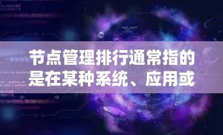 节点管理排行通常指的是在某种系统、应用或资源管理中，如何合理分配和管理节点（node）的顺序或排名。节点管理排行可能涉及到资源分配、任务调度、系统优化等步骤。以下是一些可能涉及的方面和操作方法