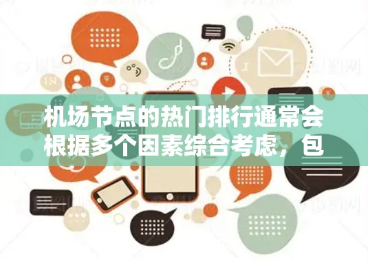 <strong>机场节点</strong>的热门排行通常会根据多个因素综合考虑，包括经济、交通、旅客量、行李量、旅客来源、地理位置等。以下是一些主要因素和热门机场的排名示例
