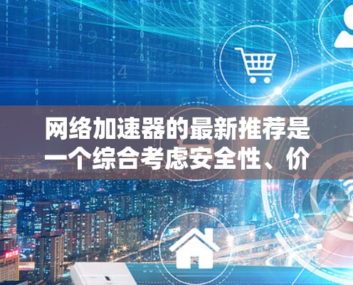 网络加速器的最新推荐是一个综合考虑安全性、价格、兼容性和效果的工具推荐。以下是一些最新最受欢迎的平台，供您参考