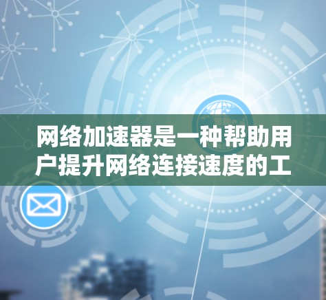 网络加速器是一种帮助用户提升网络连接速度的工具。它通过优化网络连接，减少延迟和网络使用成本。然而，在评估网络加速器的性能时，通常会进行真实测试，以确保测试结果是基于实际数据，而非模拟测试或估计值
