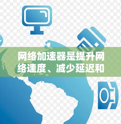 网络加速器是提升网络速度、减少延迟和优化网络体验的重要工具。以下是一些推荐的网络加速器列表，分为主要品牌和特色类别