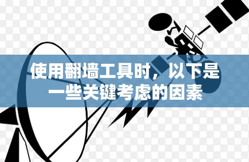 使用翻墙工具时，以下是一些关键考虑的因素