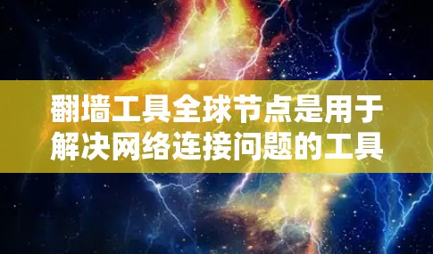 翻墙工具全球节点是用于解决网络连接问题的工具，适用于不同用户的需求。以下是对这些工具的详细介绍
