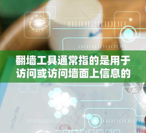 翻墙工具通常指的是用于访问或访问墙面上信息的工具，例如浏览器、搜索引擎等。这些工具可以帮助您访问您所访问的网站，而无需手动翻墙（即修改物理墙面上的访问权限）