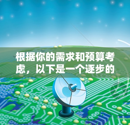 根据你的需求和预算考虑，以下是一个逐步的解决方案