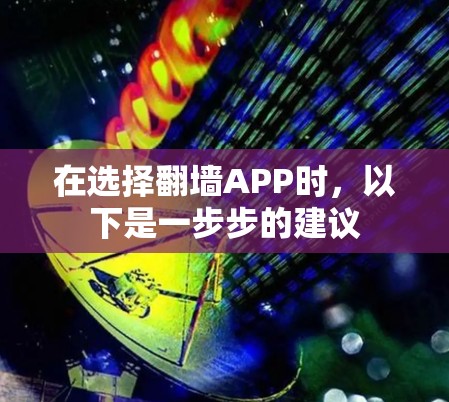 在选择翻墙APP时，以下是一步步的建议