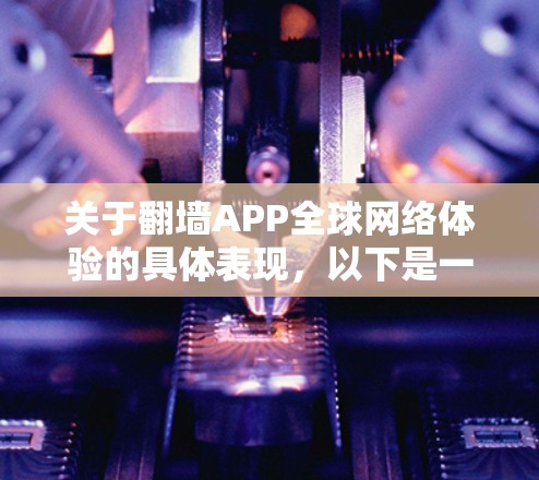 关于翻墙APP全球网络体验的具体表现，以下是一些关键点