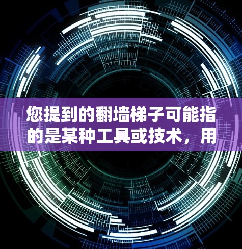 您提到的翻墙梯子可能指的是某种工具或技术，用于快速连接到外部网络。如果您需要快速翻墙连接到另一个网络，通常可以通过以下方式实现