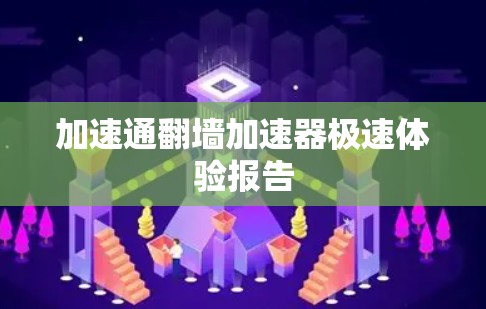 加速通翻墙加速器极速体验报告