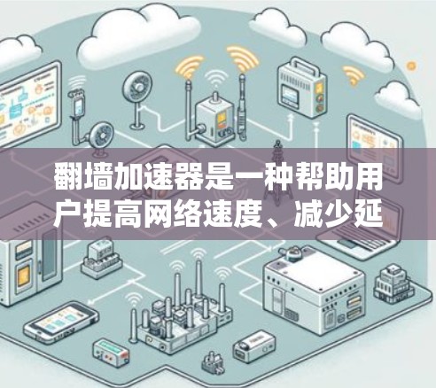 翻墙加速器是一种帮助用户提高网络速度、减少延迟的工具，通过加速访问不带墙的网站。用户可以根据自己的需求选择适合的翻墙加速器。以下是对几个常见的翻墙加速器的测评和比较