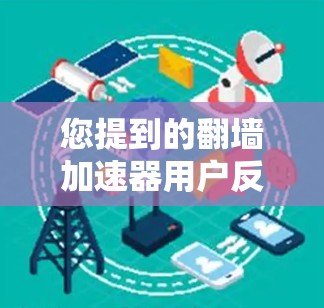 您提到的翻墙加速器用户反馈可能指的是用户对某些翻墙加速技术的使用体验和评价。以下是一些可能的反馈和建议
