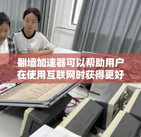 翻墙加速器可以帮助用户在使用互联网时获得更好的速度，特别是在对互联网有严格限制的设备上。以下是几个常见的翻墙加速器推荐，供您参考