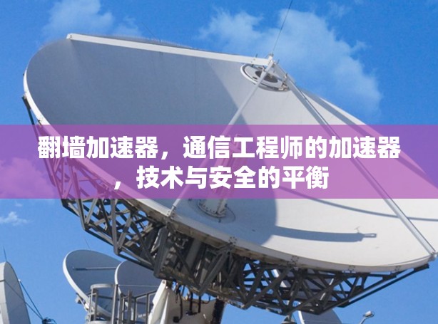 翻墙加速器，通信工程师的加速器，技术与安全的平衡