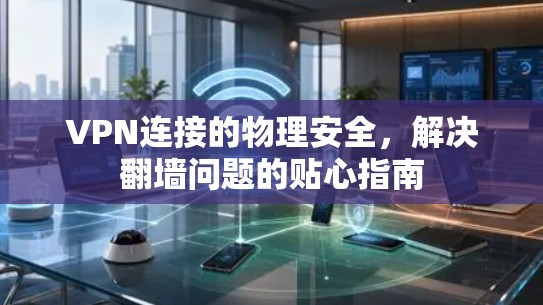 VPN连接的物理安全，解决翻墙问题的贴心指南
