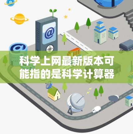 科学上网最新版本可能指的是科学计算器或科学网站的最新版本。以下是一些可能的解释和建议