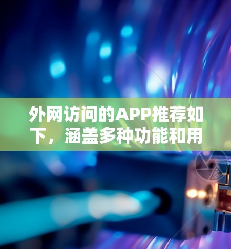 外网访问的APP推荐如下，涵盖多种功能和用途