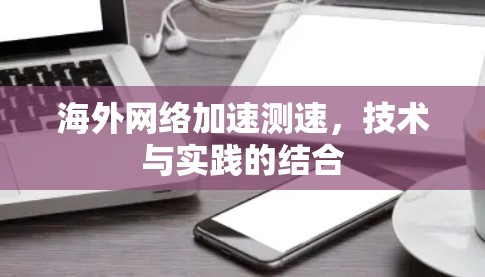 海外网络加速测速，技术与实践的结合