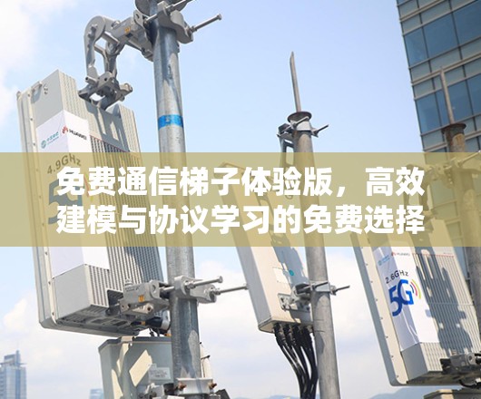 免费通信梯子体验版，高效建模与协议学习的免费选择