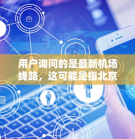用户询问的是最新机场线路，这可能是指北京首都机场、上海浦东机场、广州广交机场等近期的运营情况。以下是一些常见的机场线路及其最新动态，供参考