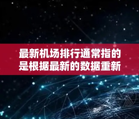 最新机场排行通常指的是根据最新的数据重新排序机场的位置，排名可能依据不同的因素，例如地理位置、交通便利性、经济发展水平、服务设施、国际航班数量、旅客吞吐量等。以下是一些常见的因素和对应的排名标准