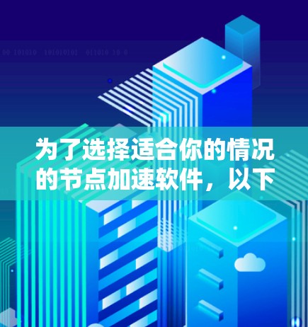 为了选择适合你的情况的节点加速软件，以下是一个有条理的推荐方案