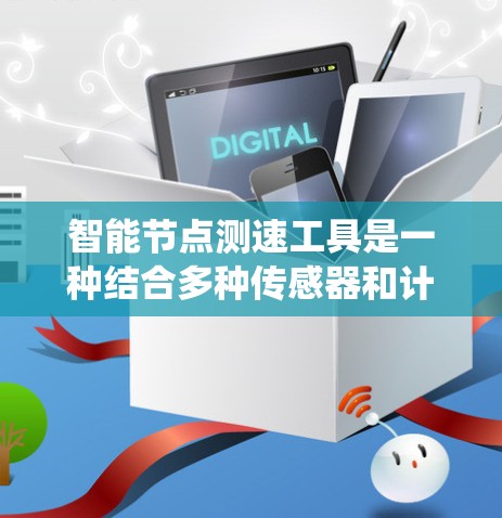 智能节点测速工具是一种结合多种传感器和计算方法,用于实时监测车辆车速的设备或系统。以下是对该技术的详细总结