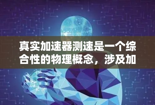 真实加速器测速是一个综合性的物理概念，涉及加速度、速度、相对论效应以及实验设计等多个方面。以下是对这一概念的详细阐述